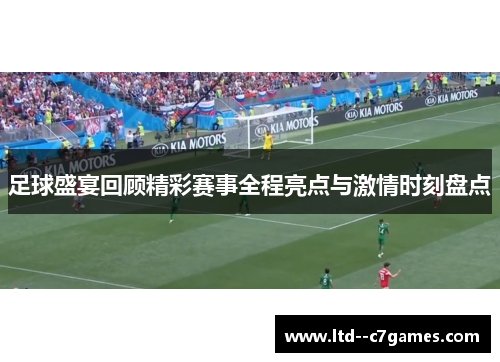 足球盛宴回顾精彩赛事全程亮点与激情时刻盘点
