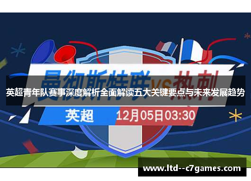 英超青年队赛事深度解析全面解读五大关键要点与未来发展趋势 英超青年队赛事深度解析全面解读五大关键要点与未来发展趋势