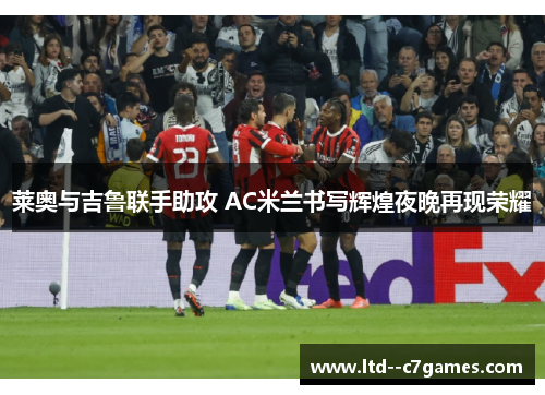 莱奥与吉鲁联手助攻 AC米兰书写辉煌夜晚再现荣耀
