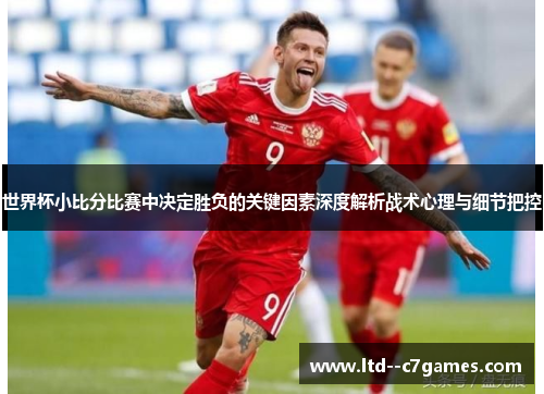 世界杯小比分比赛中决定胜负的关键因素深度解析战术心理与细节把控