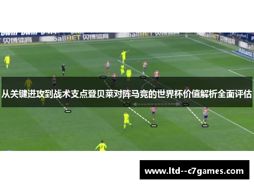 从关键进攻到战术支点登贝莱对阵马竞的世界杯价值解析全面评估
