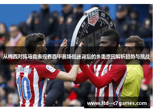 从梅西对阵马竞表现看西甲赛场低迷背后的多重原因解析趋势与挑战 从梅西对阵马竞表现看西甲赛场低迷背后的多重原因解析趋势与挑战