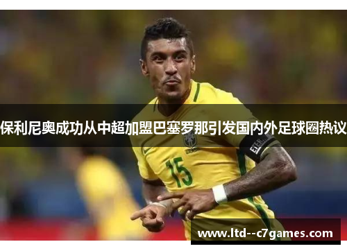 保利尼奥成功从中超加盟巴塞罗那引发国内外足球圈热议 保利尼奥成功从中超加盟巴塞罗那引发国内外足球圈热议
